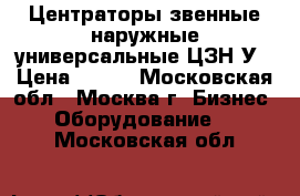 Центраторы звенные наружные универсальные ЦЗН-У › Цена ­ 100 - Московская обл., Москва г. Бизнес » Оборудование   . Московская обл.